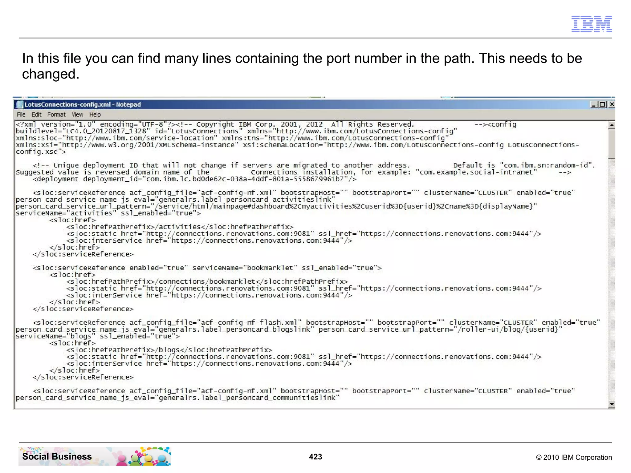 In this file you can find many lines containing the port number in the path. This needs to be
changed.




Social Business                                423                                   © 2010 IBM Corporation
 