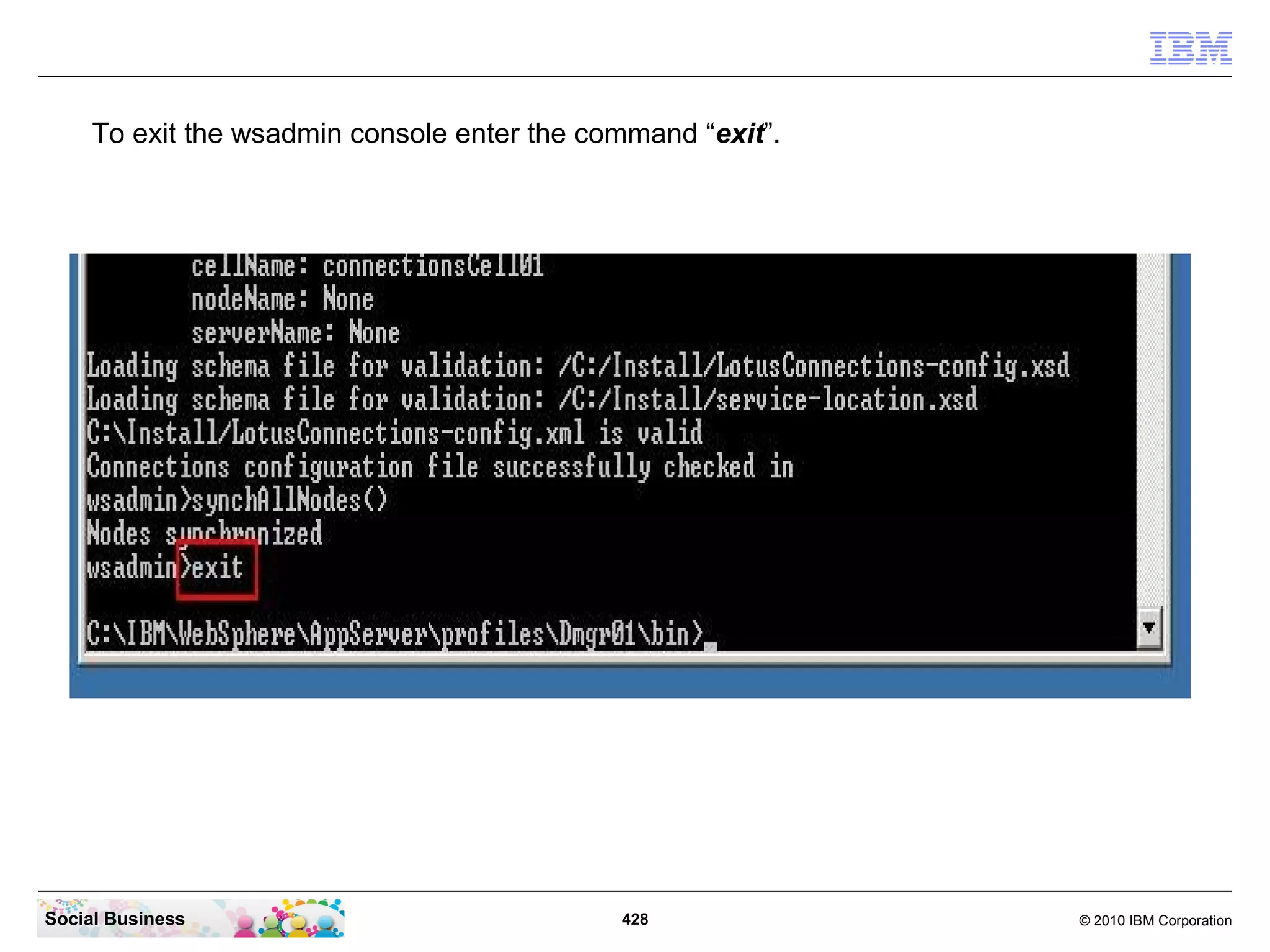 To exit the wsadmin console enter the command “exit”.




Social Business                              428             © 2010 IBM Corporation
 
