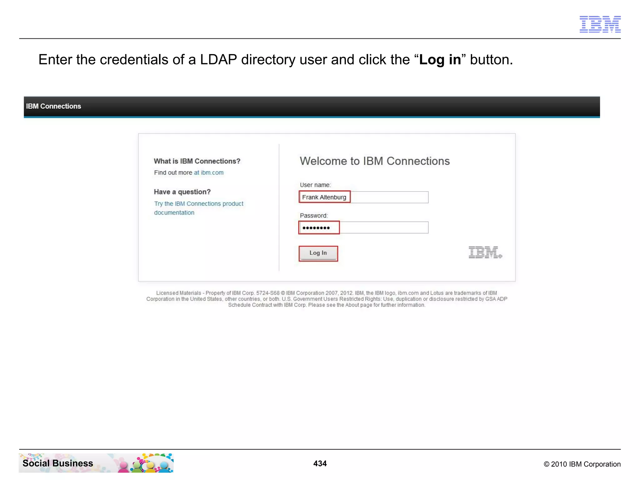 Enter the credentials of a LDAP directory user and click the “Log in” button.




Social Business                                434                                 © 2010 IBM Corporation
 