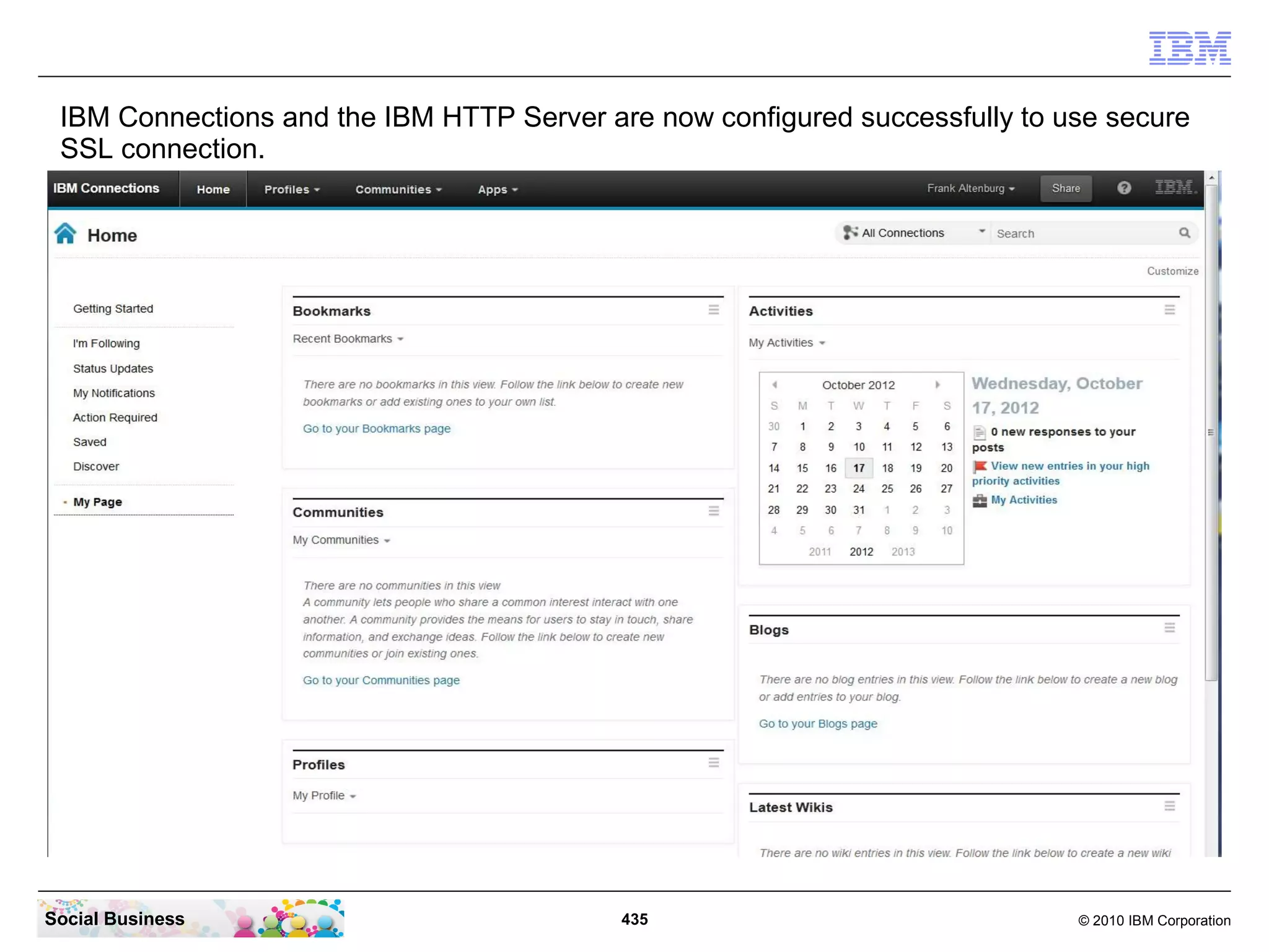 IBM Connections and the IBM HTTP Server are now configured successfully to use secure
 SSL connection.




Social Business                            435                               © 2010 IBM Corporation
 