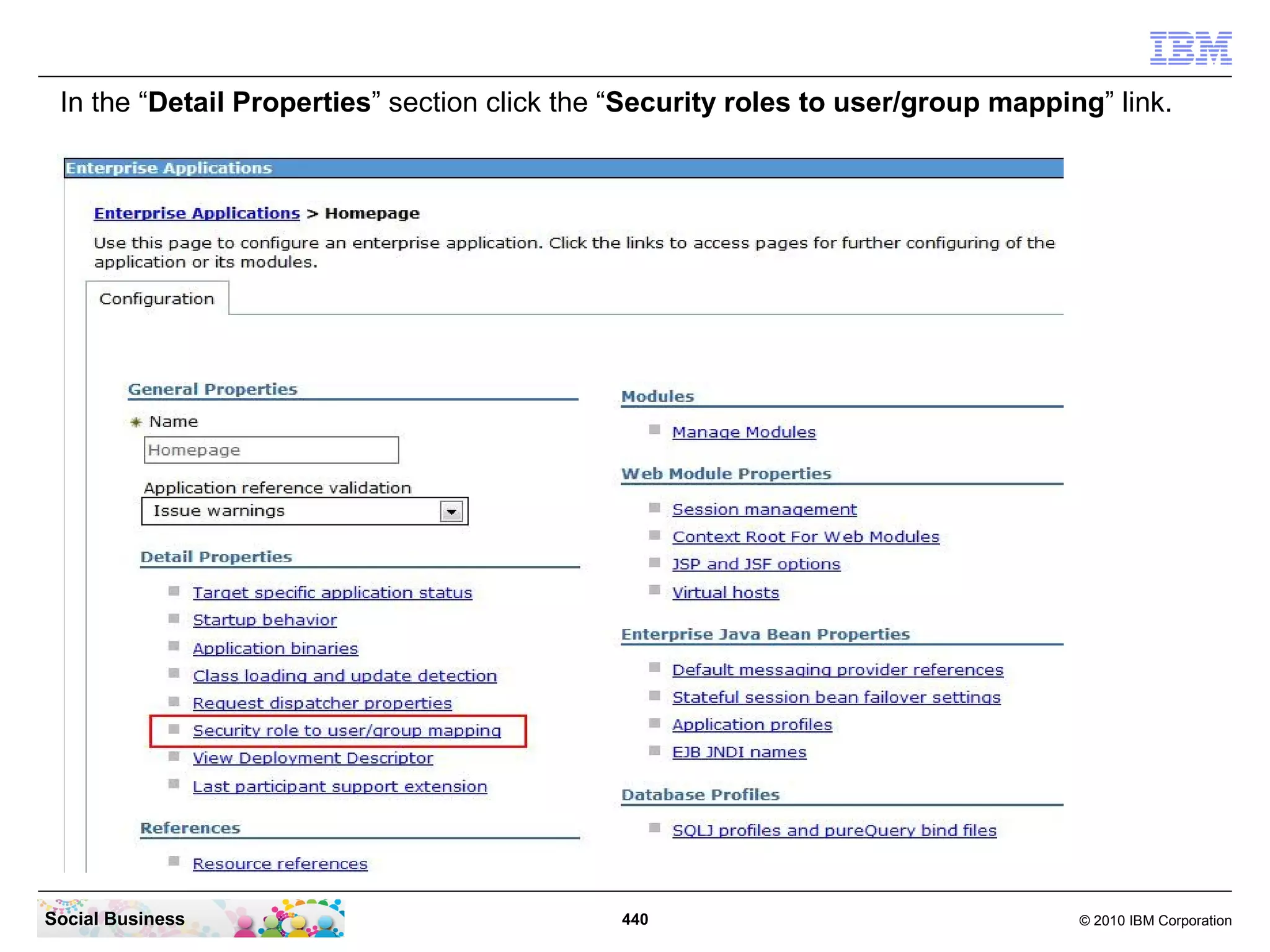 In the “Detail Properties” section click the “Security roles to user/group mapping” link.




Social Business                              440                                  © 2010 IBM Corporation
 