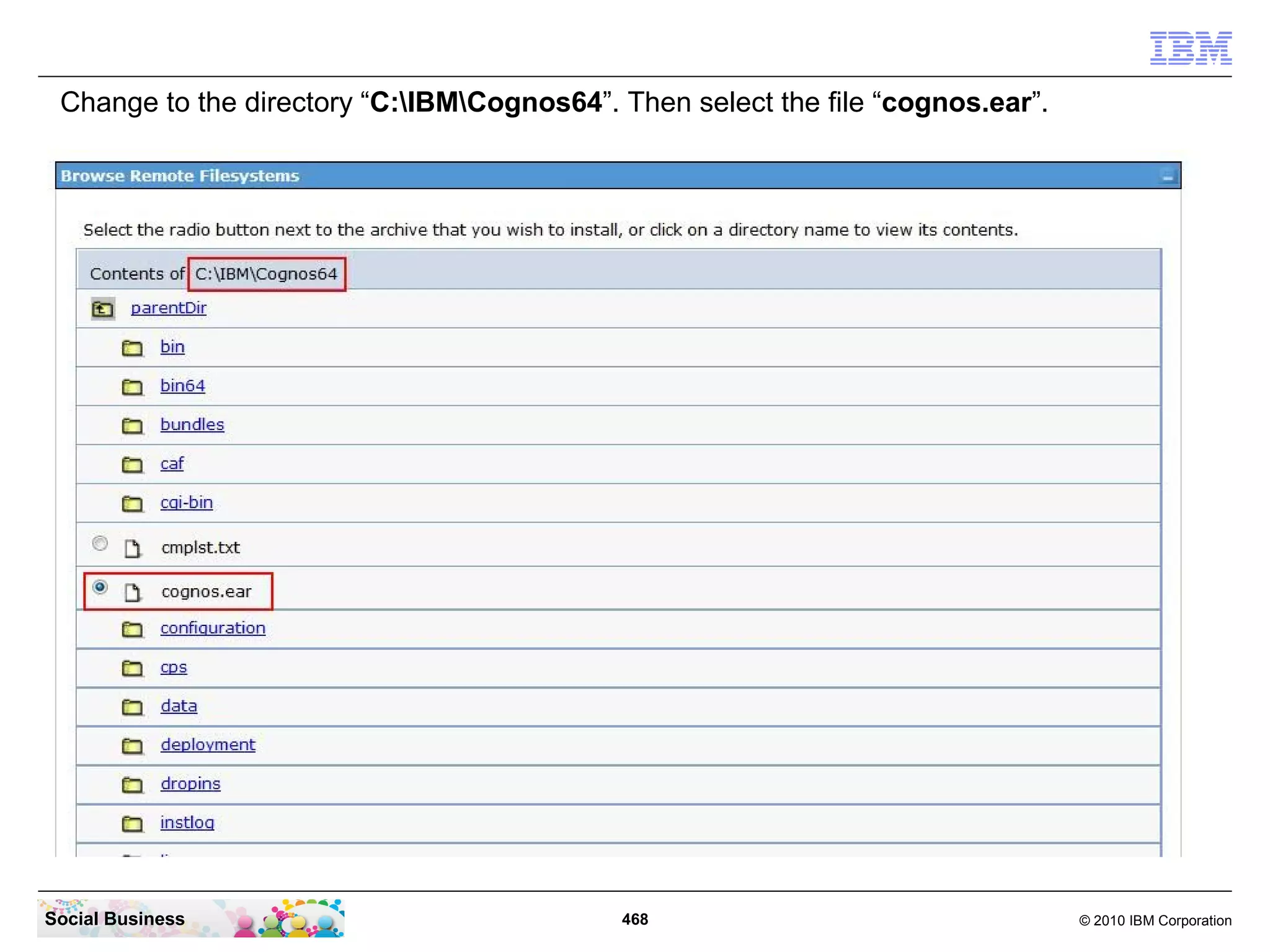 Change to the directory “C:IBMCognos64”. Then select the file “cognos.ear”.




Social Business                             468                                  © 2010 IBM Corporation
 