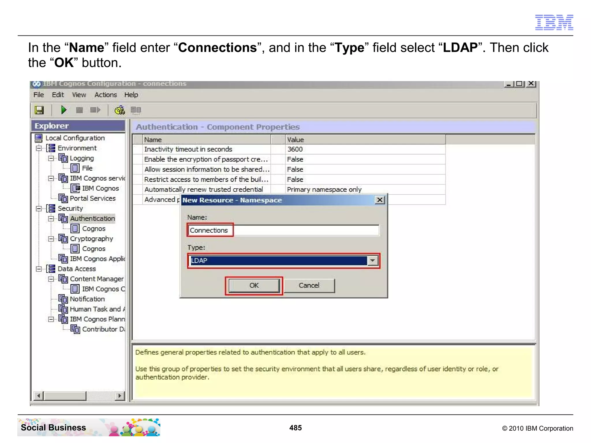 In the “Name” field enter “Connections”, and in the “Type” field select “LDAP”. Then click
 the “OK” button.




Social Business                               485                                 © 2010 IBM Corporation
 