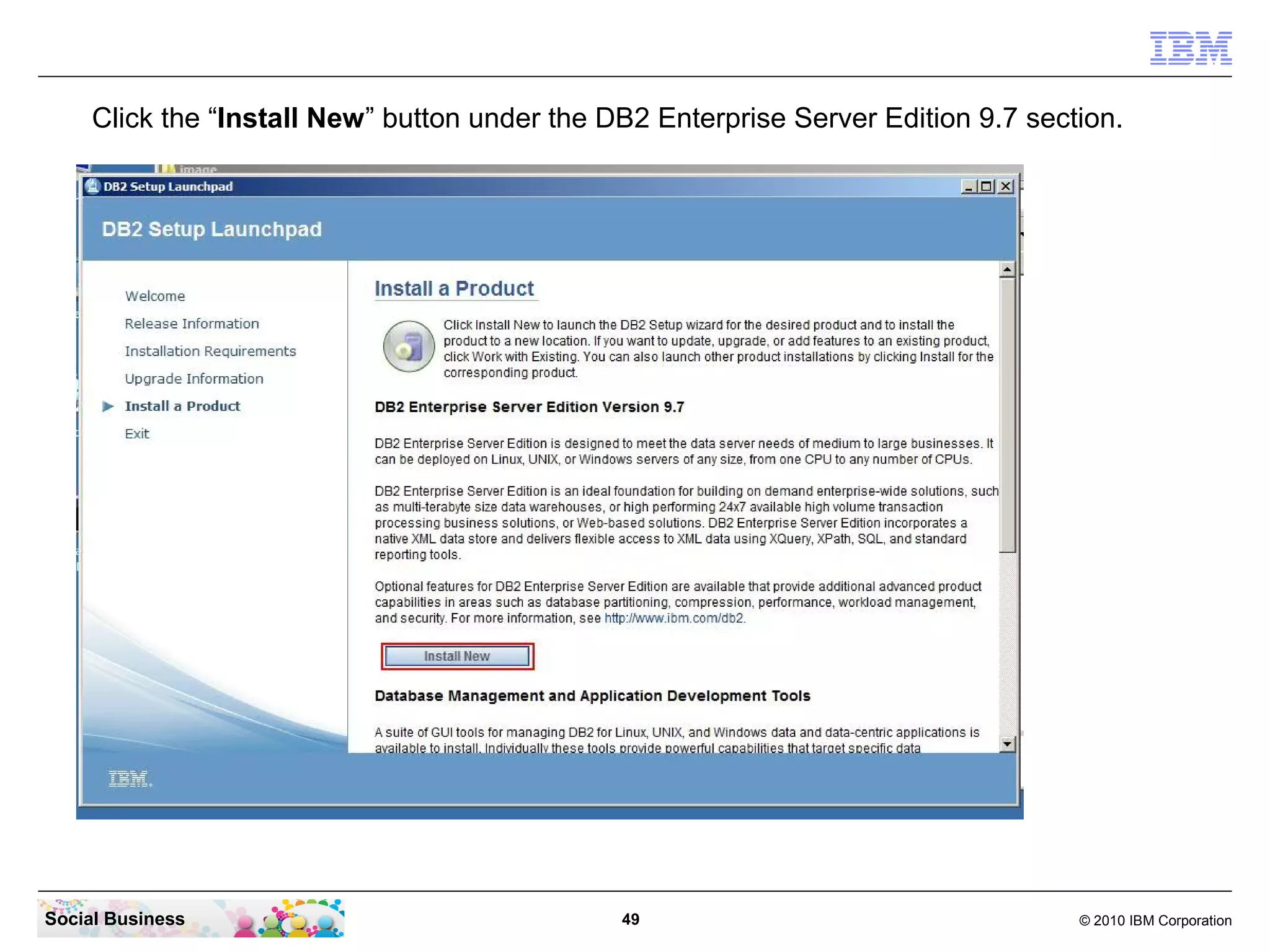 Click the “Install New” button under the DB2 Enterprise Server Edition 9.7 section.




Social Business                                49                                   © 2010 IBM Corporation
 
