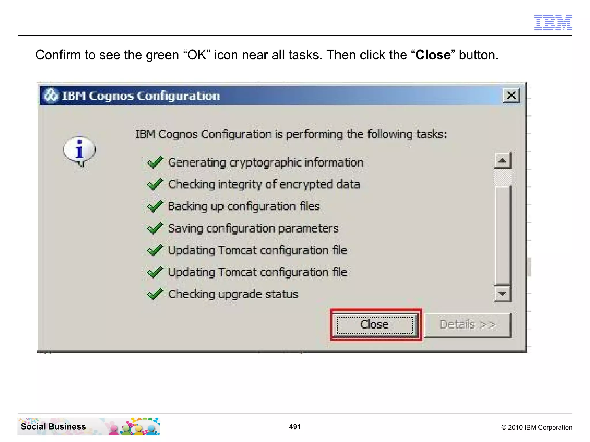 Confirm to see the green “OK” icon near all tasks. Then click the “Close” button.




Social Business                                491                                     © 2010 IBM Corporation
 