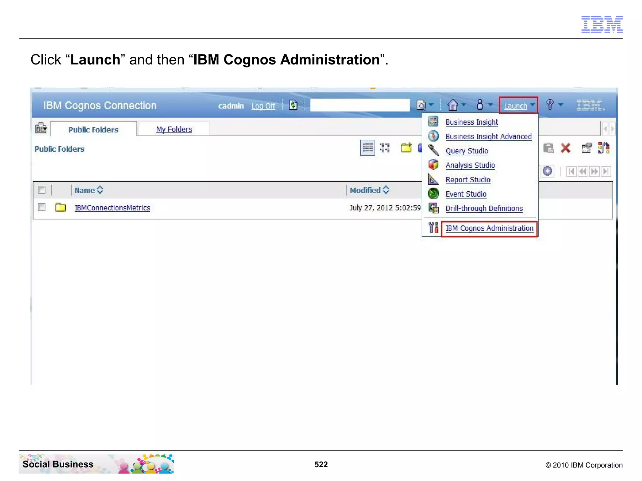 Click “Launch” and then “IBM Cognos Administration”.




Social Business                           522           © 2010 IBM Corporation
 