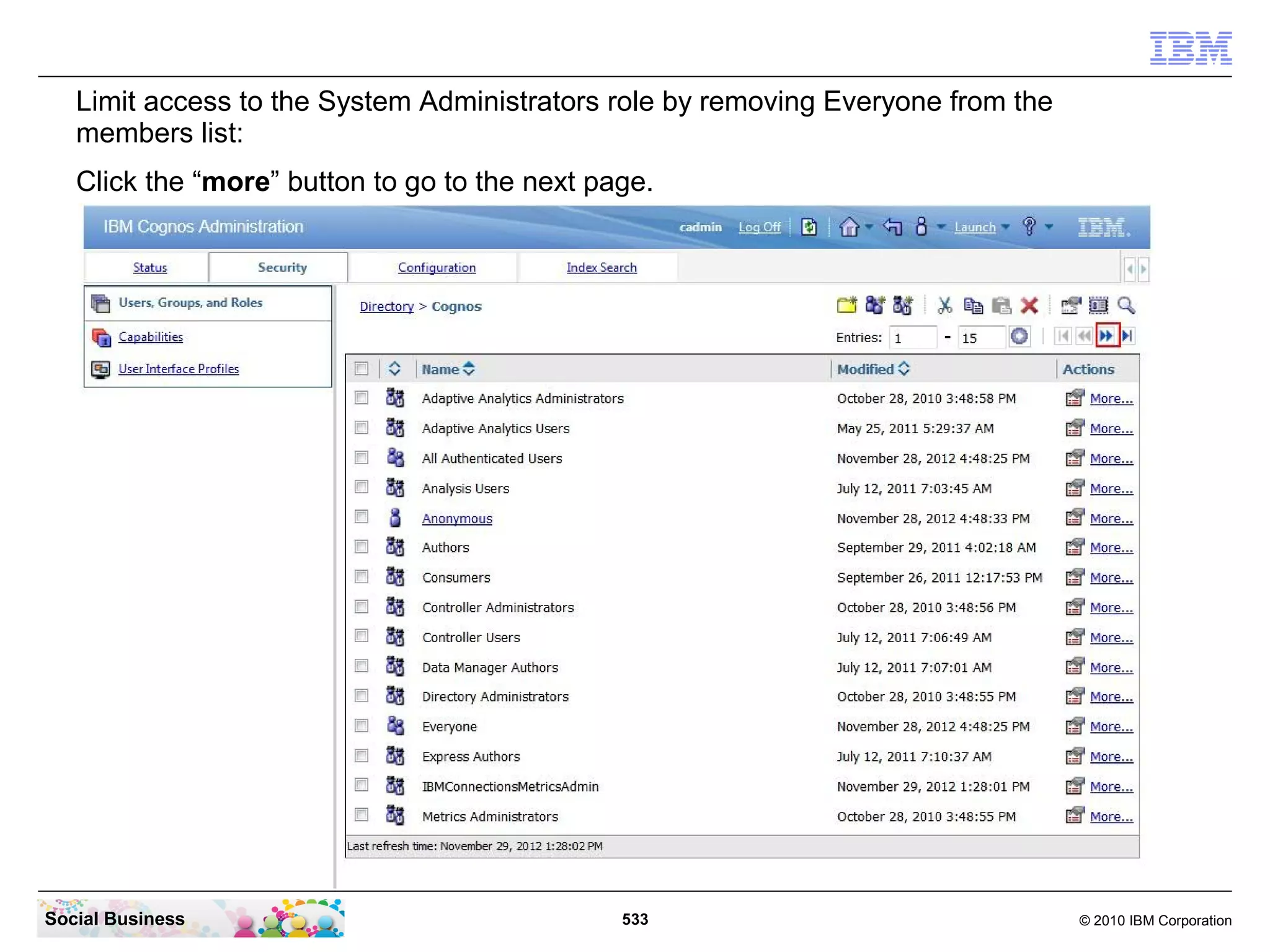 Limit access to the System Administrators role by removing Everyone from the
   members list:
   Click the “more” button to go to the next page.




Social Business                                533                                © 2010 IBM Corporation
 
