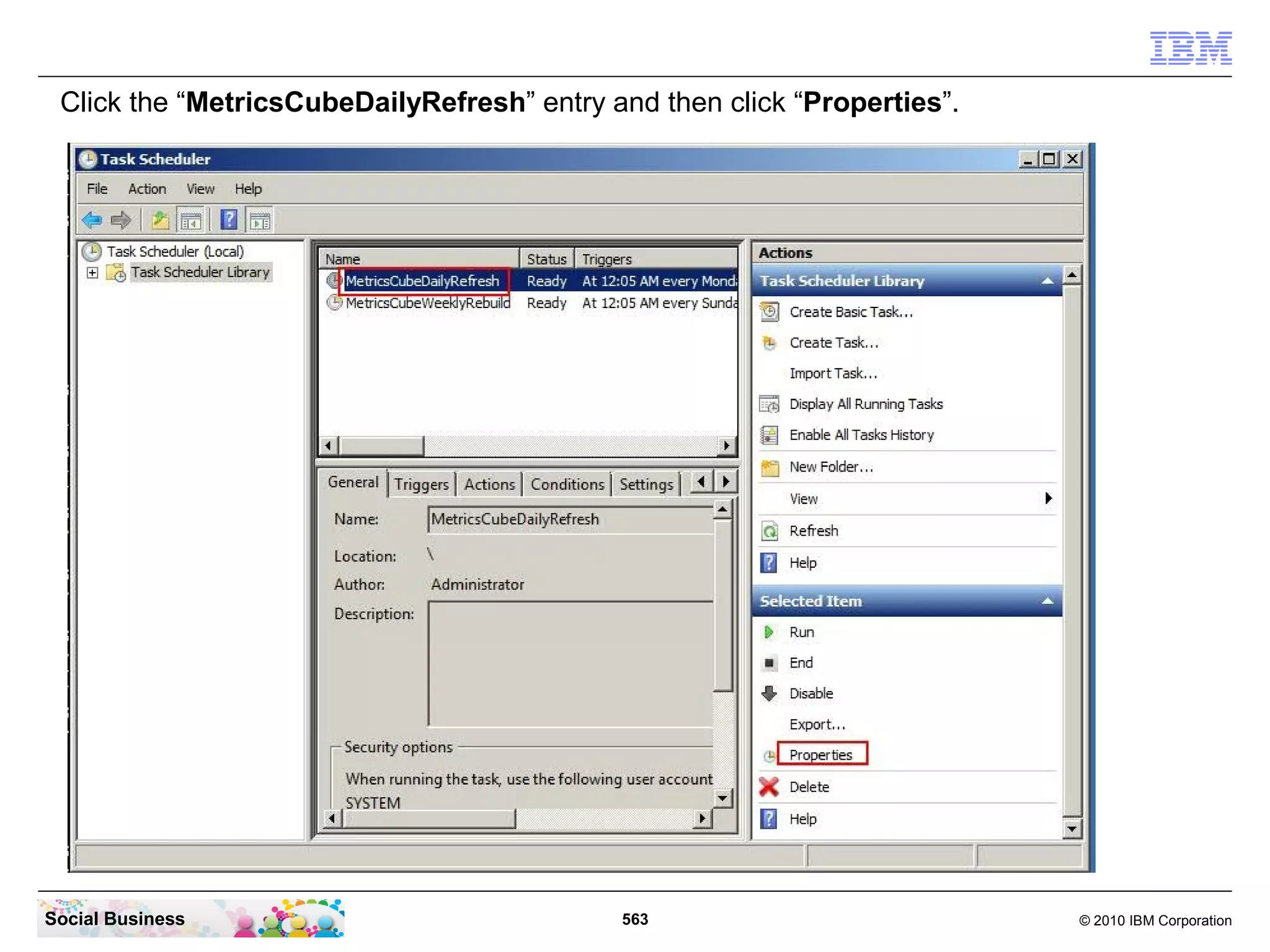 Click the “MetricsCubeDailyRefresh” entry and then click “Properties”.




Social Business                             563                           © 2010 IBM Corporation
 