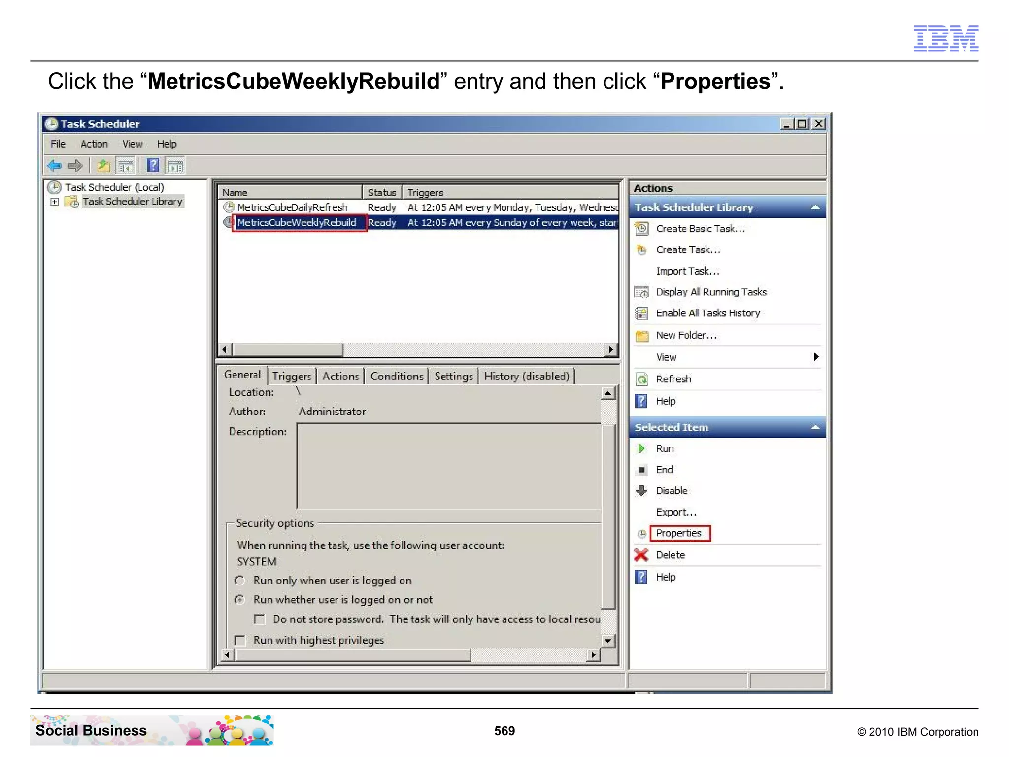 Click the “MetricsCubeWeeklyRebuild” entry and then click “Properties”.




Social Business                             569                            © 2010 IBM Corporation
 