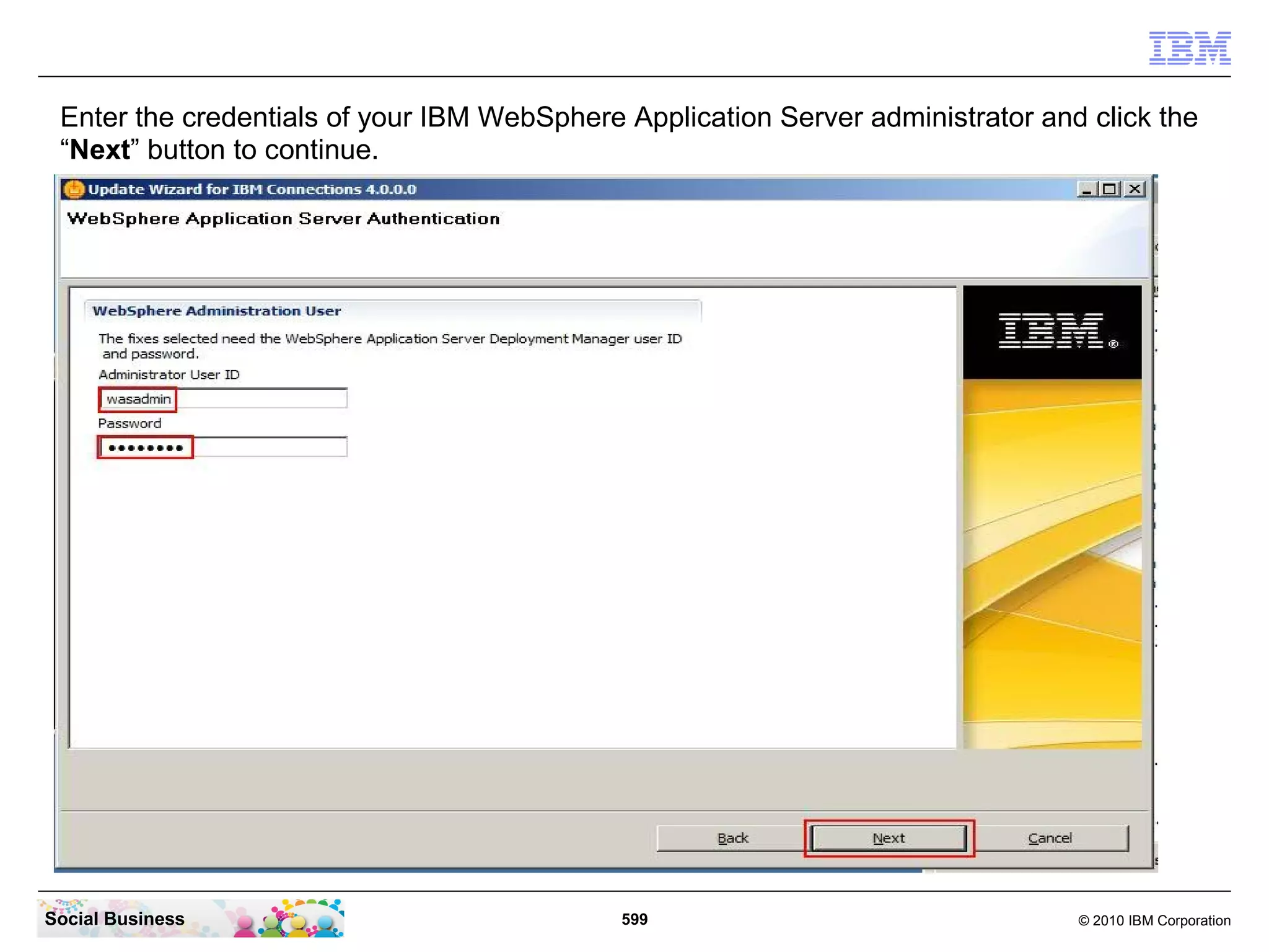 Enter the credentials of your IBM WebSphere Application Server administrator and click the
 “Next” button to continue.




Social Business                              599                                 © 2010 IBM Corporation
 