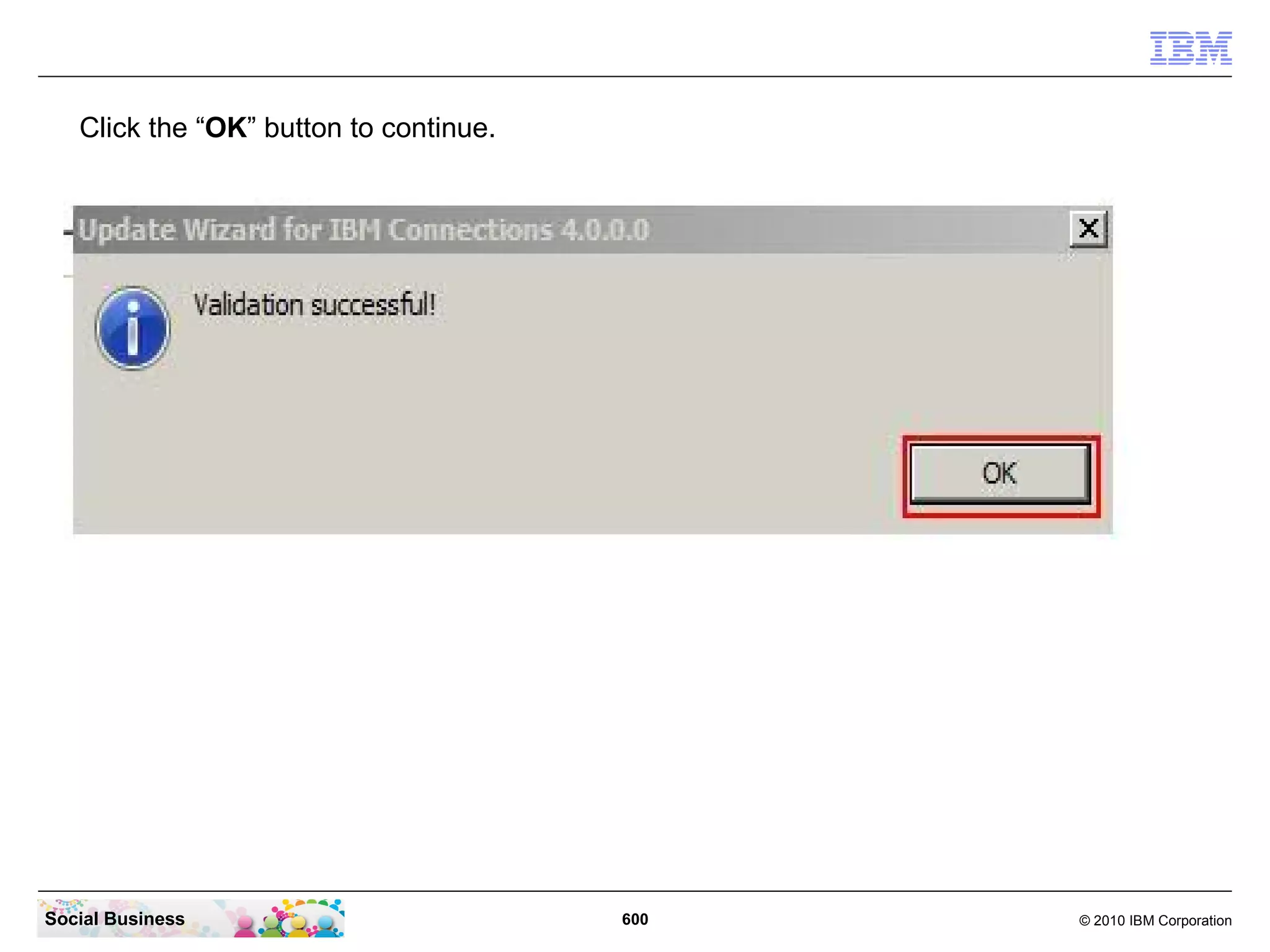 Click the “OK” button to continue.




Social Business                         600   © 2010 IBM Corporation
 