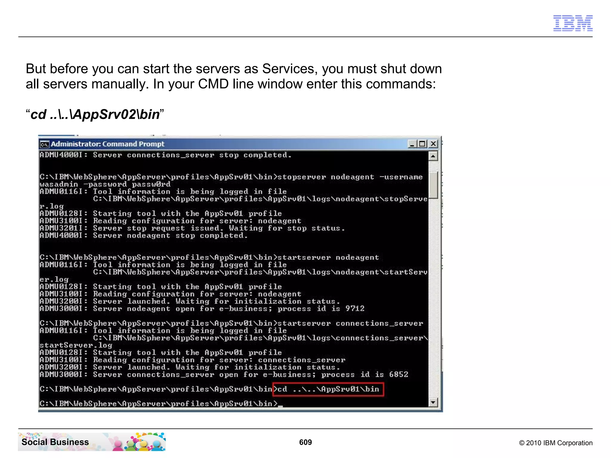 Now you can start the Connections Server with the command “startserver
   connections_server”.




Social Business                             609                             © 2010 IBM Corporation
 