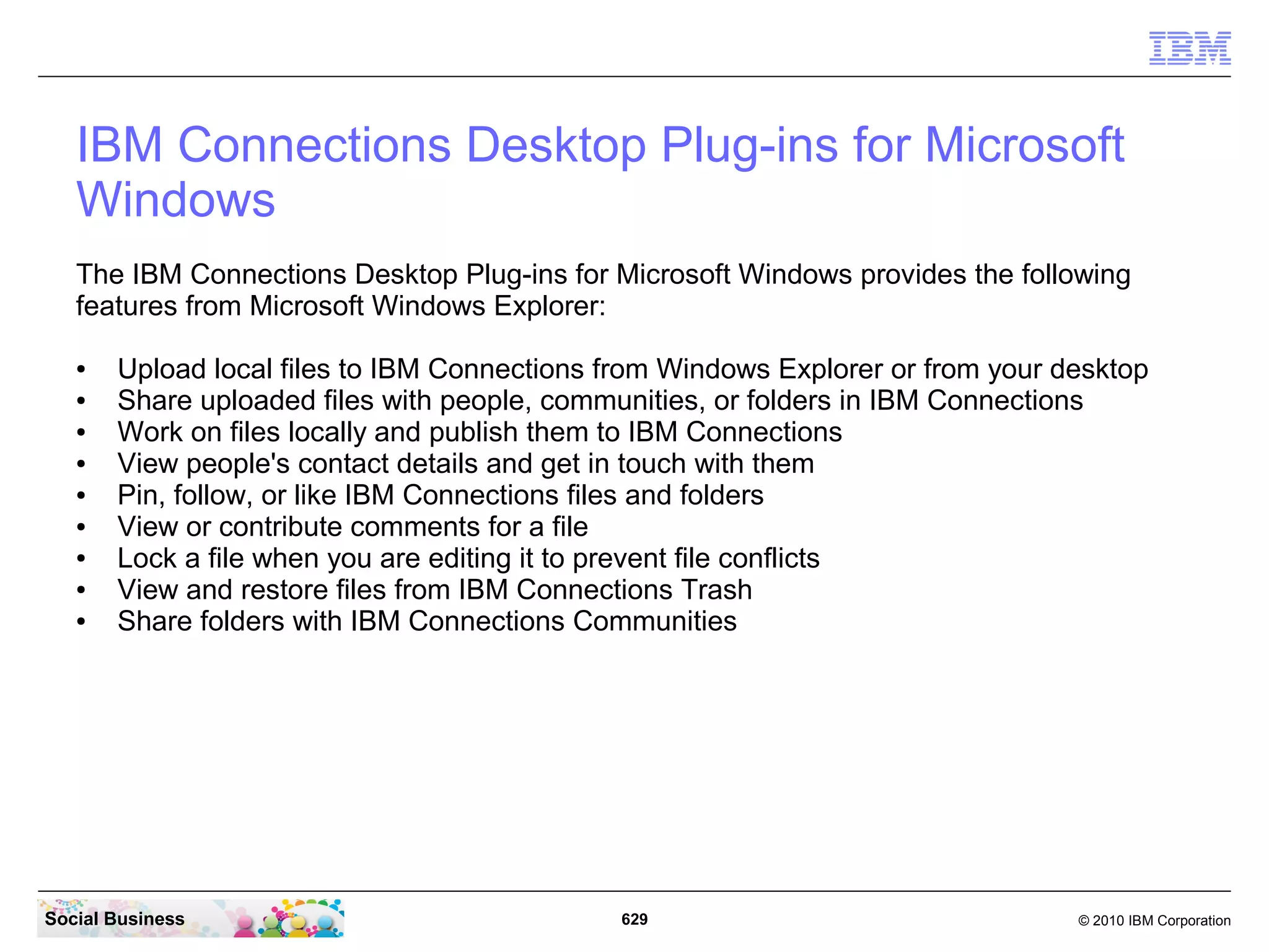 How do I enable the mobile version?

   Instruct your users that they can access the mobile version of IBM Connections by
   completing the following steps:

   1)    Log in to your intranet from the mobile device.
   2)    Go to the following web address:

          http://hostname/mobile
            in this example we can use
            “http://connections.renovations.com/mobile”


   where hostname is the same server host name from which users access IBM Connections
   in a standard web browser.




Social Business                                  629                              © 2010 IBM Corporation
 