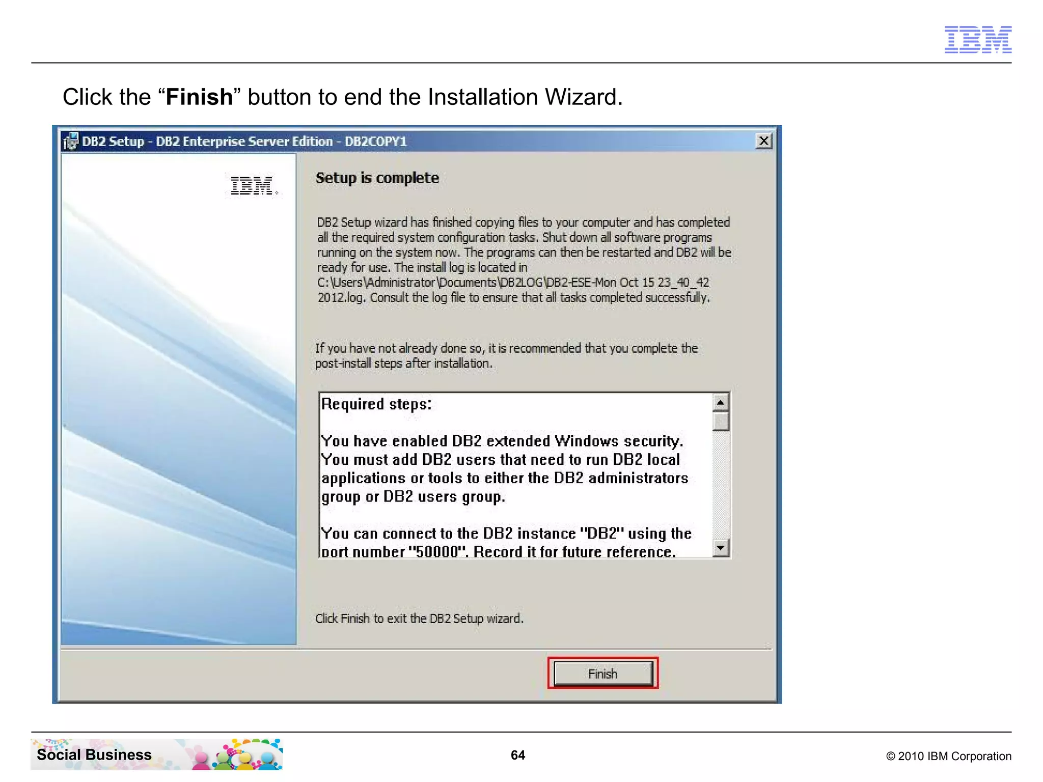 Click the “Finish” button to end the Installation Wizard.




Social Business                                 64             © 2010 IBM Corporation
 