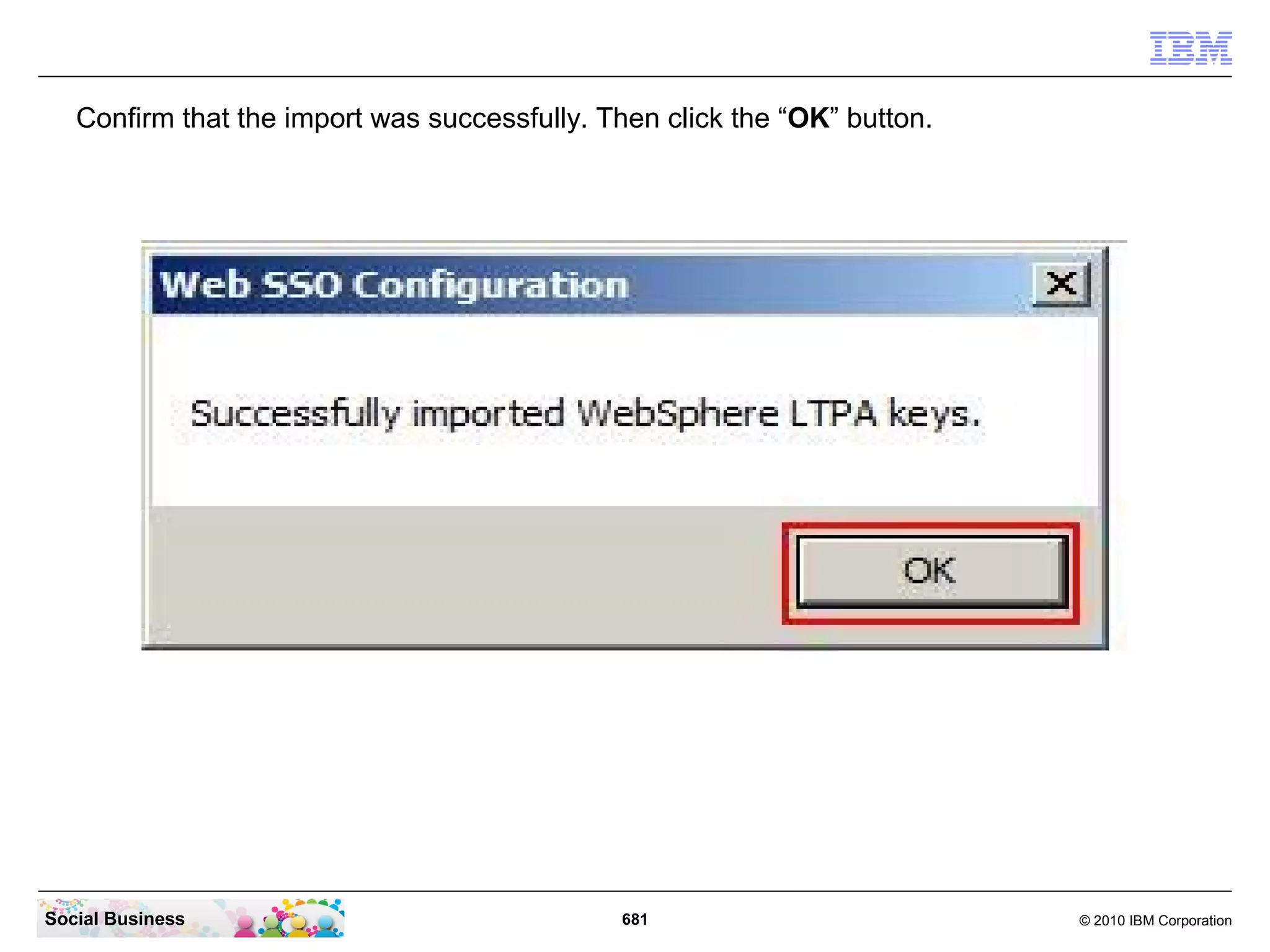 Now click on “Keys...” and then “Import WebSphere LTPA Keys”.




Social Business                           681                    © 2010 IBM Corporation
 