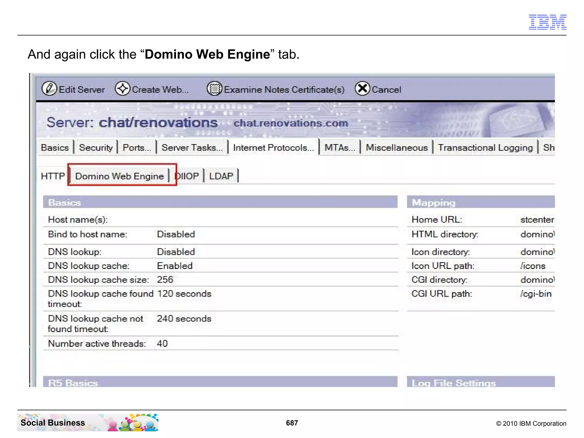 Back in the Domino server document click the “Save & Close” button to save the last
 changes.




Social Business                             687                                 © 2010 IBM Corporation
 