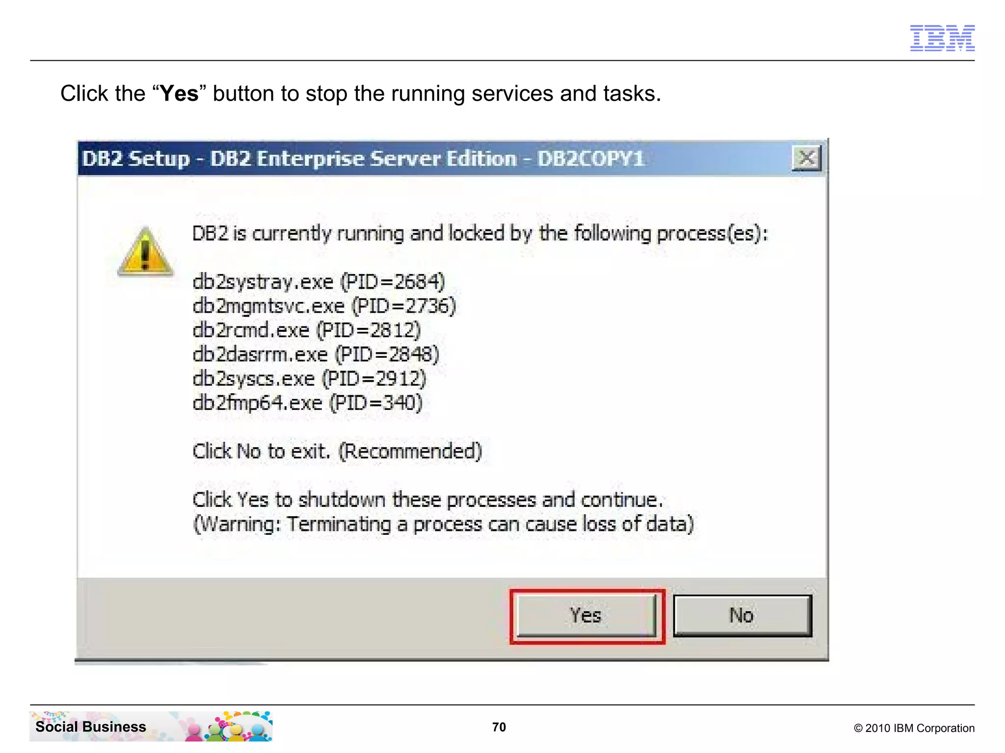 Click the “Yes” button to stop the running services and tasks.




Social Business                                70                   © 2010 IBM Corporation
 