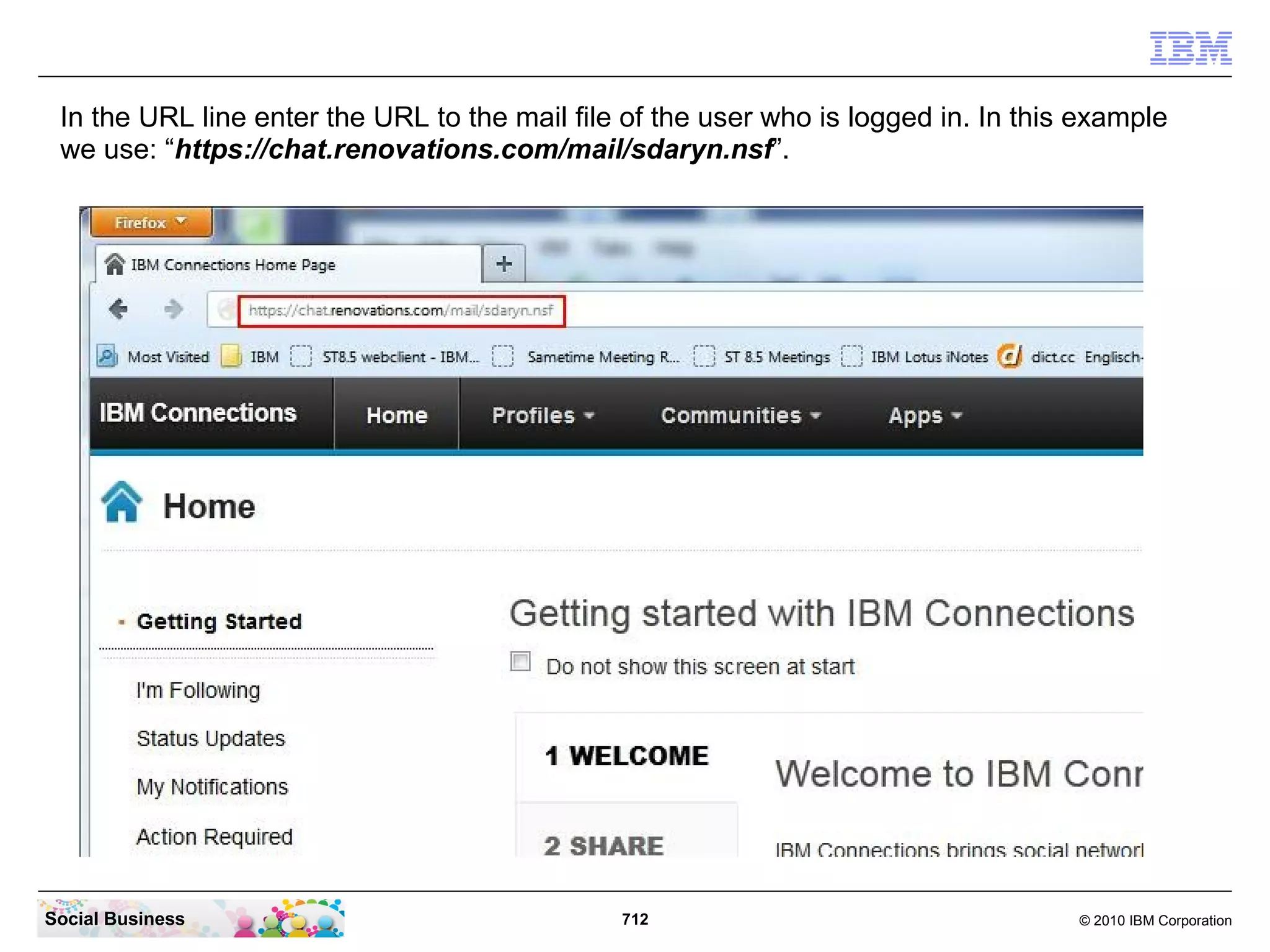 Verify that SSO between IBM Connections and your IBM Lotus
   Domino Mail server works
   Open your browser and enter the URL to your connections server. In our example we
   use: “https://connections.renovations.com/homepage”.




Social Business                             712                                © 2010 IBM Corporation
 