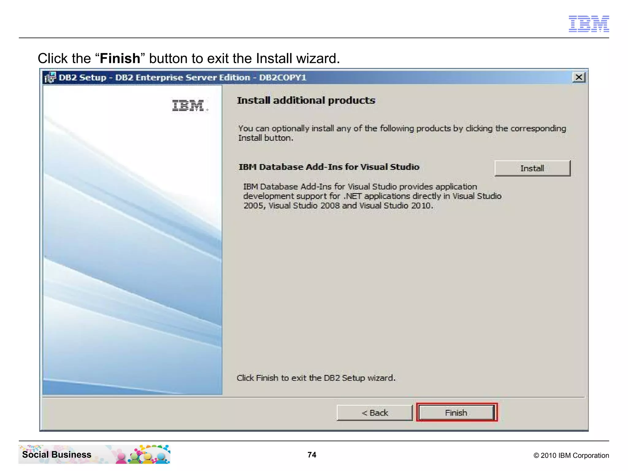 Click the “Finish” button to exit the Install wizard.




Social Business                                   74       © 2010 IBM Corporation
 