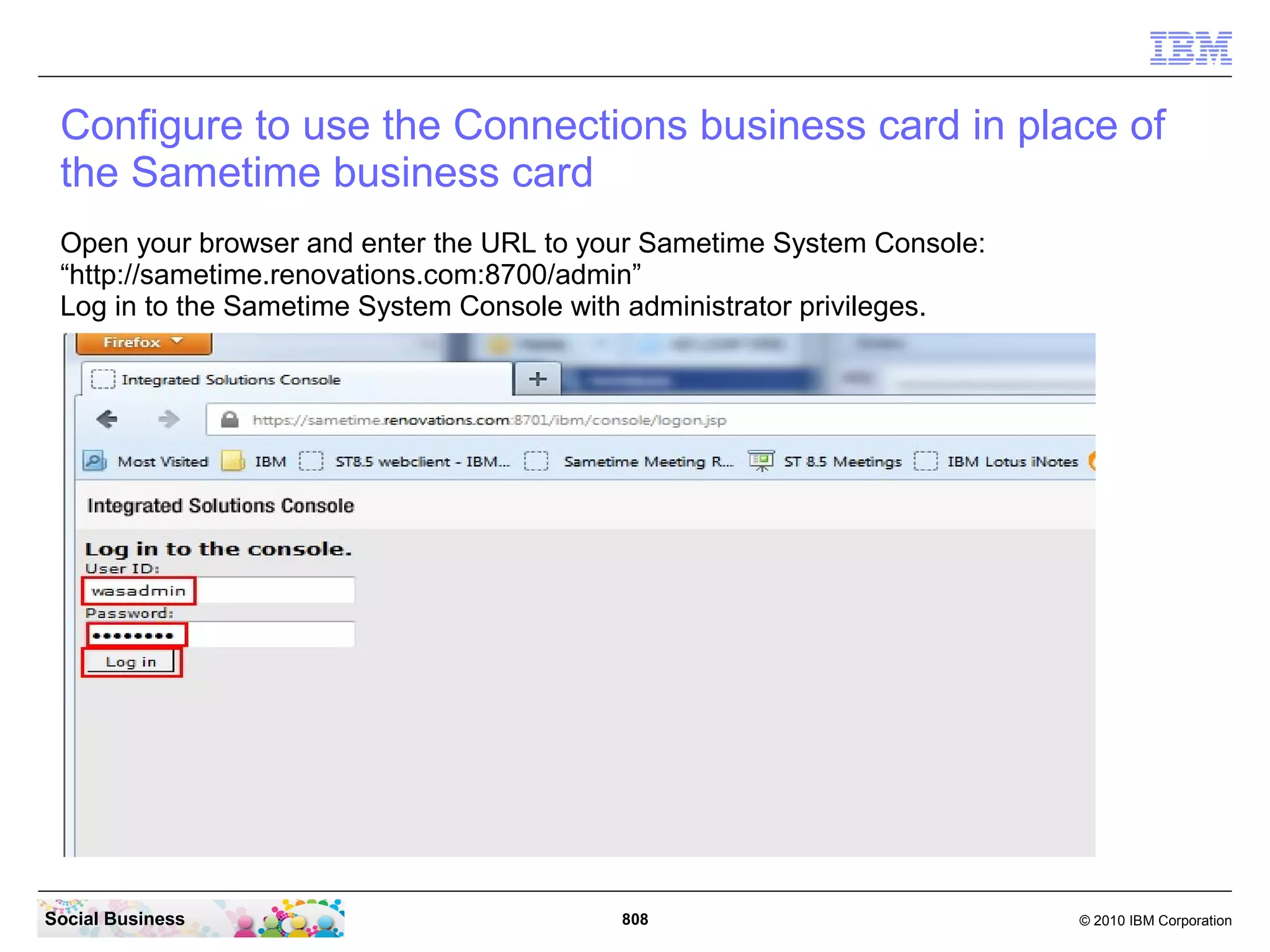 Add a photoURL to the LDAP person records
   The example environment uses the Domino directory as the LDAP. By default, person
   records contain a field named photoURL which is displayed in the Miscellaneous tab of
   the person record.




Social Business                              808                                 © 2010 IBM Corporation
 