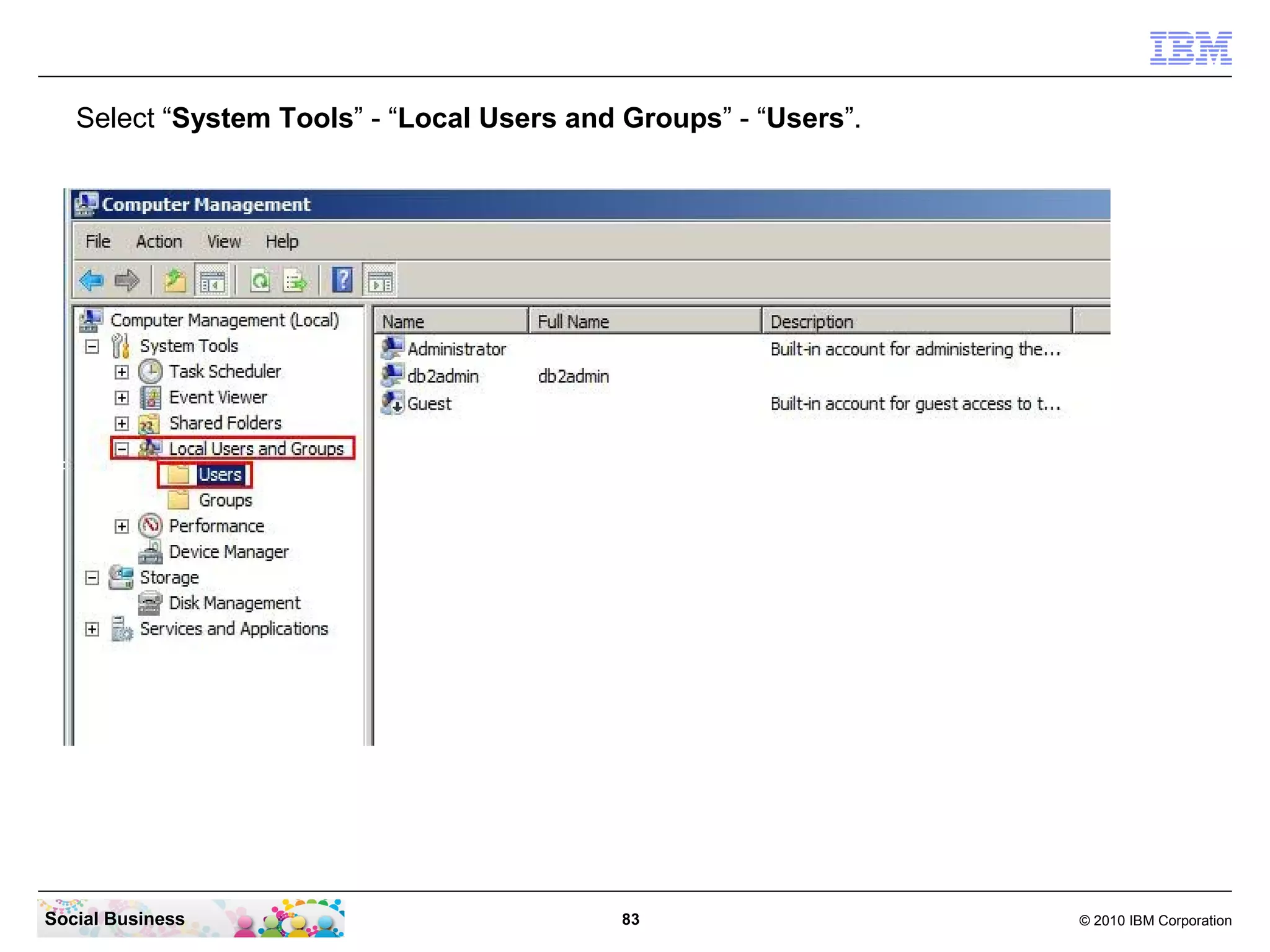 Select “System Tools” - “Local Users and Groups” - “Users”.




Social Business                             83                   © 2010 IBM Corporation
 