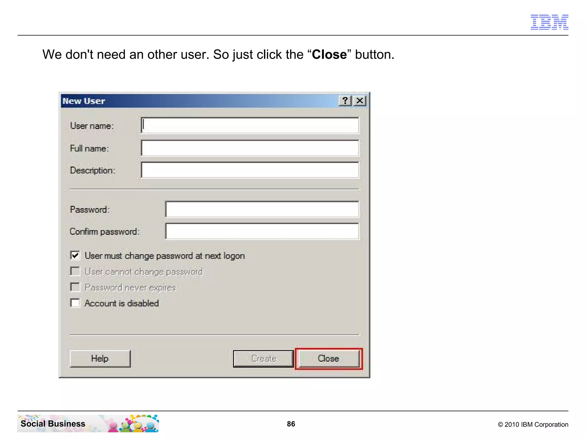 We don't need an other user. So just click the “Close” button.




Social Business                                 86                    © 2010 IBM Corporation
 