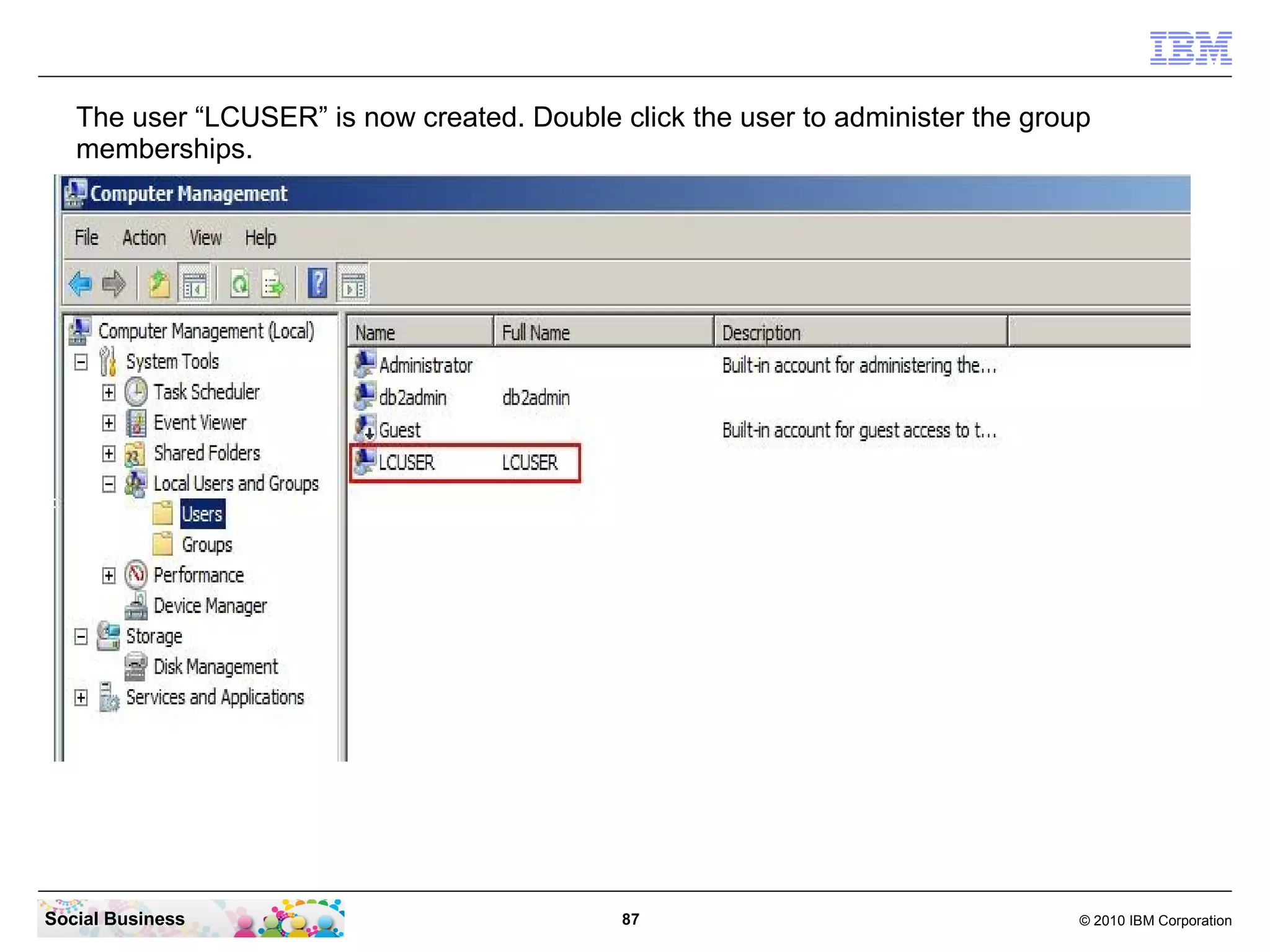 The user “LCUSER” is now created. Double click the user to administer the group
   memberships.




Social Business                              87                                  © 2010 IBM Corporation
 