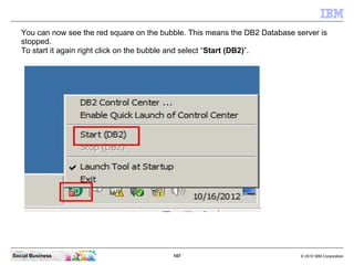 You can now see the red square on the bubble. This means the DB2 Database server is
   stopped.
   To start it again right...
