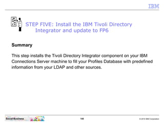 STEP FIVE: Install the IBM Tivoli Directory
                     Integrator and update to FP6

    Summary

    This step ...