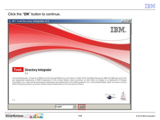Click the “OK” button to continue.




Social Business                        113   © 2010 IBM Corporation
 