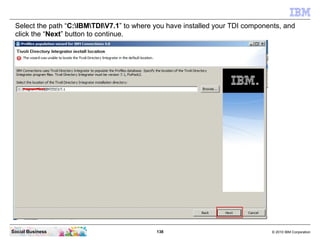 Select the path “C:IBMTDIV7.1” to where you have installed your TDI components, and
 click the “Next” button to continue.
...