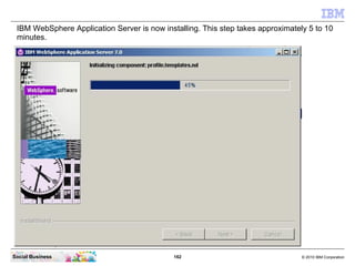IBM WebSphere Application Server is now installing. This step takes approximately 5 to 10
 minutes.




Social Business   ...