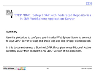 STEP NINE: Setup LDAP with Federated Repositories
                     in IBM WebSphere Application Server



    Summary
...