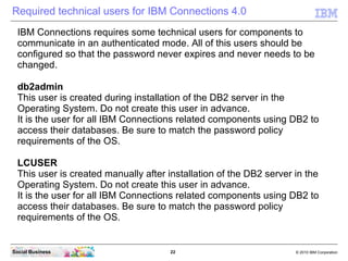 Required technical users for IBM Connections 4.0
  IBM Connections requires some technical users for components to
  commu...