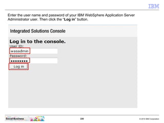 Enter the user name and password of your IBM WebSphere Application Server
 Administrator user. Then click the “Log in” but...