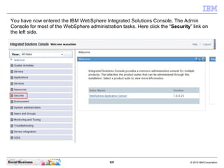 You have now entered the IBM WebSphere Integrated Solutions Console. The Admin
 Console for most of the WebSphere administ...