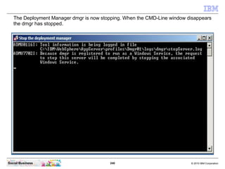 The Deployment Manager dmgr is now stopping. When the CMD-Line window disappears
   the dmgr has stopped.




Social Busin...
