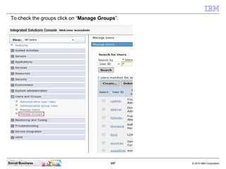 To check the groups click on “Manage Groups”.




Social Business                           247    © 2010 IBM Corporation
 