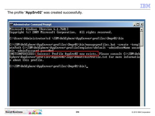 The profile “AppSrv02” was created successfully.




Social Business                             254     © 2010 IBM Corpor...
