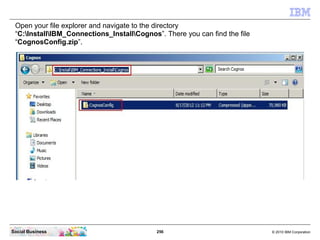Open your file explorer and navigate to the directory
 “C:InstallIBM_Connections_InstallCognos”. There you can find the fi...