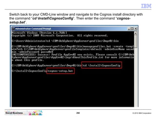 Switch back to your CMD-Line window and navigate to the Cognos install directory with
   the command “cd InstallCognosConf...