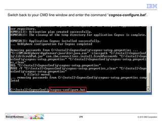 Switch back to your CMD line window and enter the command “cognos-configure.bat”.




Social Business                     ...