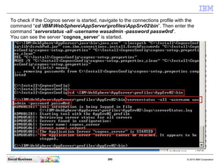 To check if the Cognos server is started, navigate to the connections profile with the
 command “cd IBMWebSphereAppServerp...