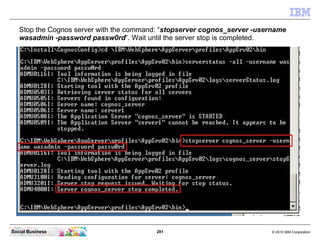 Stop the Cognos server with the command: “stopserver cognos_server -username
   wasadmin -password passw0rd”. Wait until t...