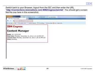 Switch back to your Browser, logout from the ISC and then enter the URL
   “http://connections.renovations.com:9082/cognos...