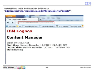 Next test is to check the dispatcher. Enter the url
 “http://connections.renovations.com:9082/cognos/servlet/dispatch”.


...