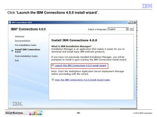 Click “Launch the IBM Connections 4.0.0 install wizard”.




Social Business                            301              ©...