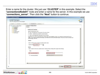 Enter a name for the cluster. We just use “CLUSTER” in this example. Select the
   “connectionsNode01” node and enter a na...