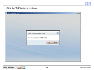 Click the “OK” button to continue.




Social Business                          329   © 2010 IBM Corporation
 