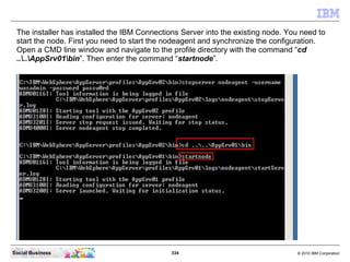 The installer has installed the IBM Connections Server into the existing node. You need to
 start the node. First you need...